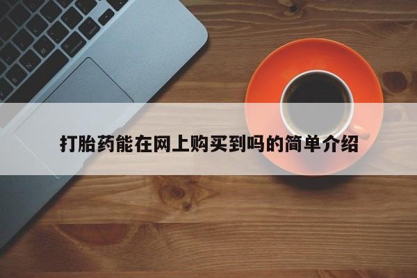 私人医院可以打胎药吗打胎药能在网上购买到吗的简单介绍