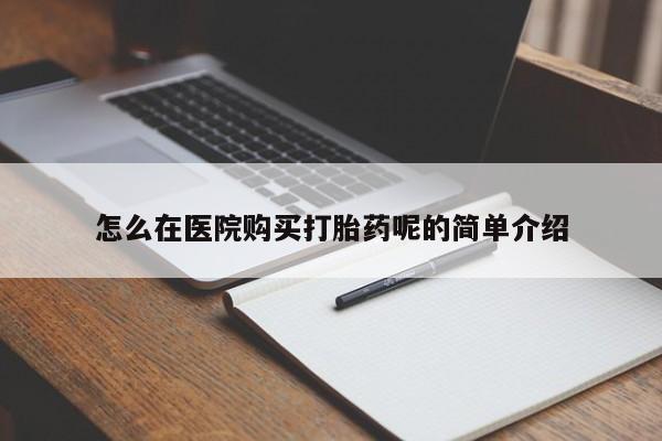 私人医院可以打胎药吗怎么在医院购买打胎药呢的简单介绍