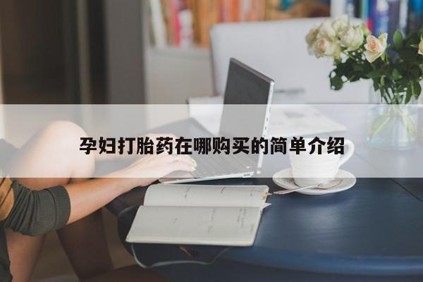 私人医院可以打胎药吗孕妇打胎药在哪购买的简单介绍
