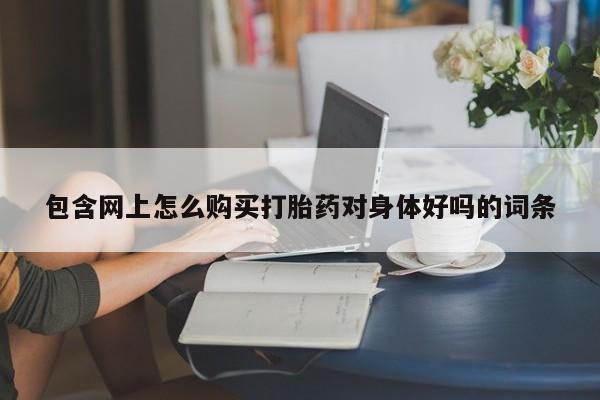 私人医院可以打胎药吗包含网上怎么购买打胎药对身体好吗的词条