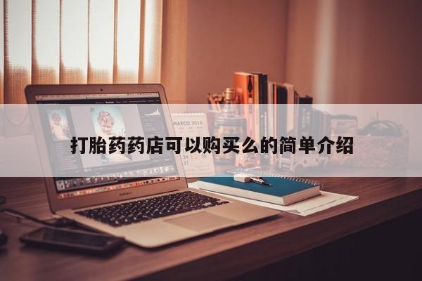 私人医院可以打胎药吗打胎药药店可以购买么的简单介绍