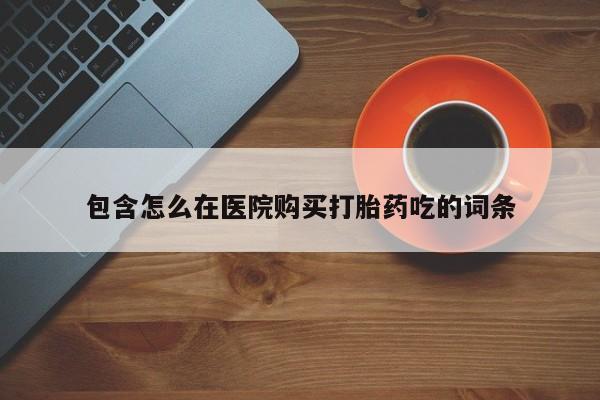 私人医院可以打胎药吗包含怎么在医院购买打胎药吃的词条