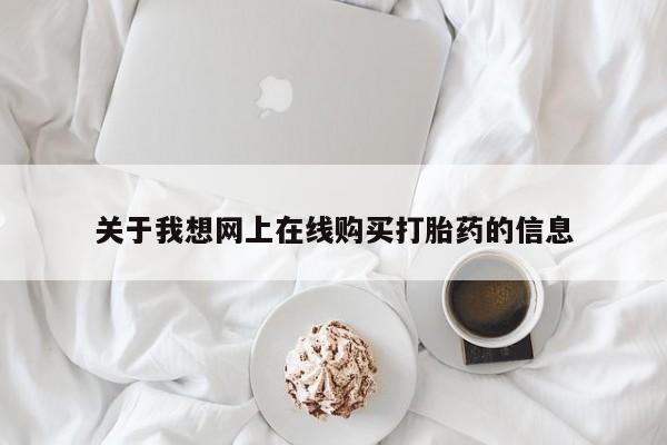 私人医院可以打胎药吗关于我想网上在线购买打胎药的信息